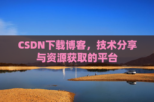 CSDN下载博客，技术分享与资源获取的平台